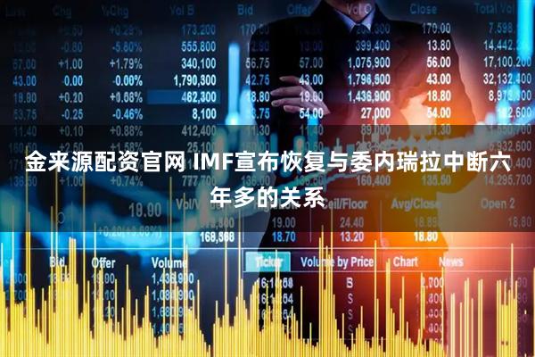 金来源配资官网 IMF宣布恢复与委内瑞拉中断六年多的关系