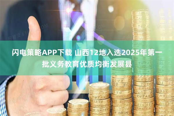 闪电策略APP下载 山西12地入选2025年第一批义务教育优质均衡发展县