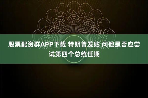 股票配资群APP下载 特朗普发贴 问他是否应尝试第四个总统任期