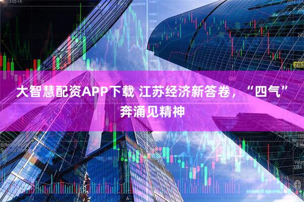 大智慧配资APP下载 江苏经济新答卷，“四气”奔涌见精神