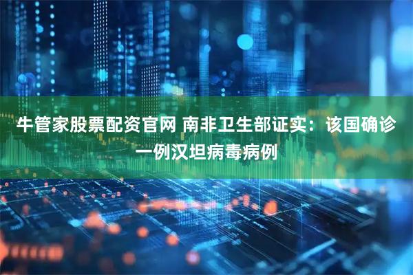 牛管家股票配资官网 南非卫生部证实：该国确诊一例汉坦病毒病例