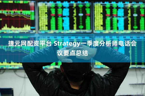 捷元网配资平台 Strategy一季度分析师电话会议要点总结
